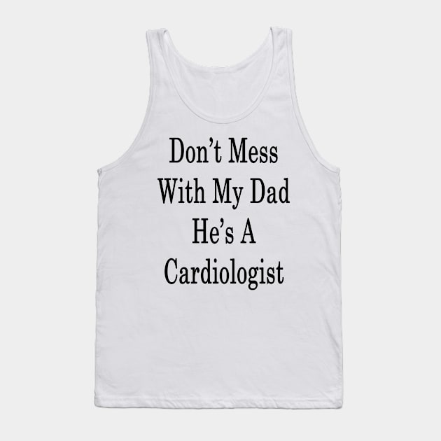 Don't Mess With My Dad He's A Cardiologist Tank Top by supernova23